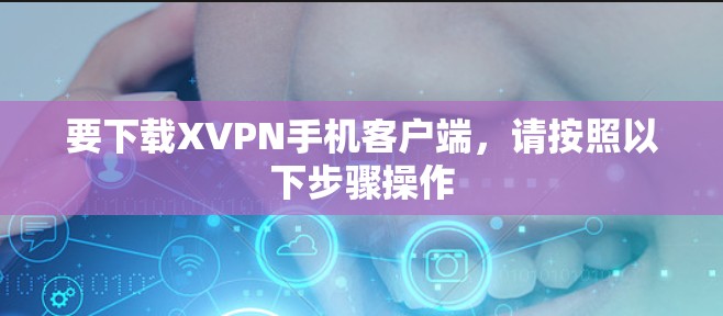 要下载XVPN手机客户端，请按照以下步骤操作