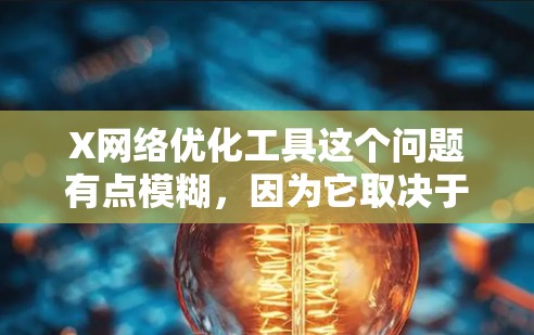 X网络优化工具这个问题有点模糊，因为它取决于具体的X代表什么。通常，网络优化工具可以针对不同的协议、技术或应用进行优化。以下是一些常见的网络优化工具和技术，供你参考