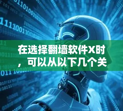 在选择翻墙软件X时，可以从以下几个关键因素进行综合评估