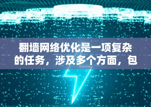 翻墙网络优化是一项复杂的任务，涉及多个方面，包括技术、网络配置、隐私保护和法律合规等。以下是一些可能的优化方法和建议