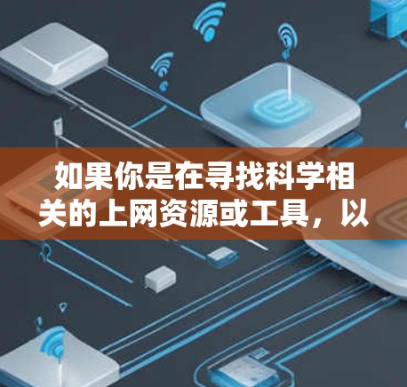 如果你是在寻找科学相关的上网资源或工具,以下是一些常用的科学上网资源和推荐 如果你是在寻找科学相关的上网资源或工具,以下是一些常用的科学上网资源和推荐