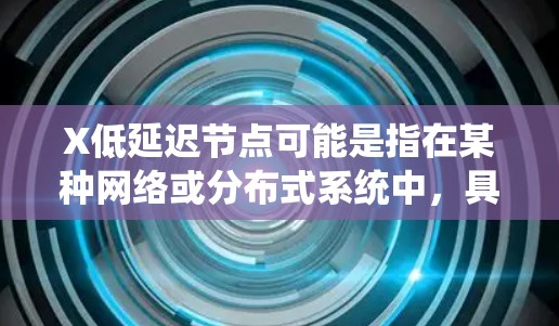 X低延迟节点可能是指在某种网络或分布式系统中，具有低延迟特性的节点。这类节点通常用于优化性能，确保数据或操作的快速响应和处理