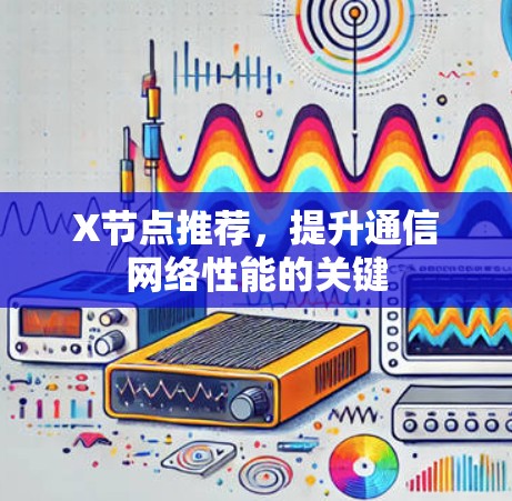 X节点推荐,提升通信网络性能的关键 X节点推荐,提升通信网络性能的关键