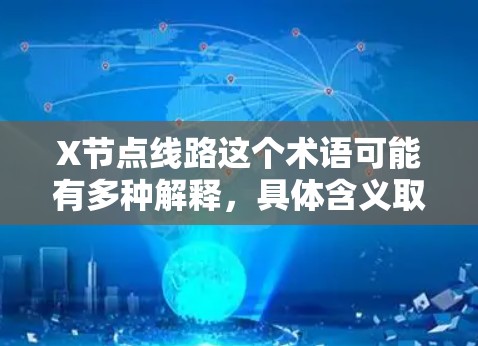 X节点线路这个术语可能有多种解释，具体含义取决于上下文。在不同的场景中，它可能指代不同的概念。以下是一些可能的解释