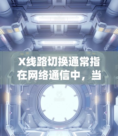 X线路切换通常指在网络通信中,当主线路故障或需要切换到备用线路时,系统自动或手动切换到备用线路,以确保数据传输的连续性和可靠性。以下是关于X线路切换的一些关键点和常见问题 X线路切换通常指在网络通信中,当主线路故障或需要切换到备用线路时,系统自动或手动切换到备用线路,以确保数据传输的连续性和可靠性。以下是关于X线路切换的一些关键点和常见问题