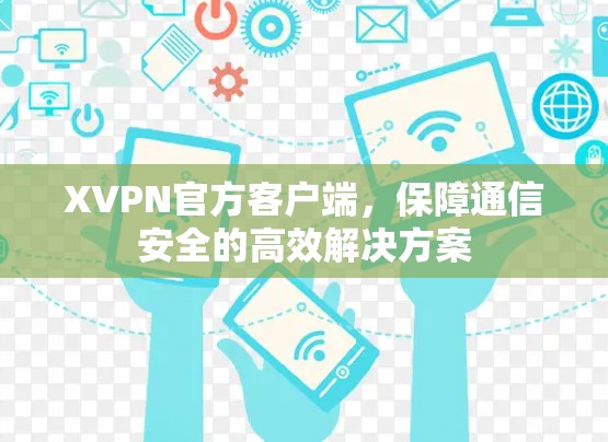 XVPN官方客户端,保障通信安全的高效解决方案 XVPN官方客户端,保障通信安全的高效解决方案