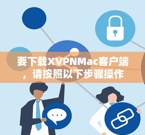 要下载XVPNMac客户端，请按照以下步骤操作