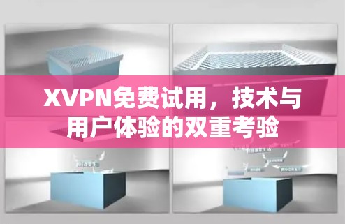 XVPN免费试用,技术与用户体验的双重考验 XVPN免费试用,技术与用户体验的双重考验