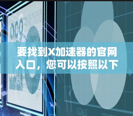 要找到X加速器的官网入口，您可以按照以下步骤操作