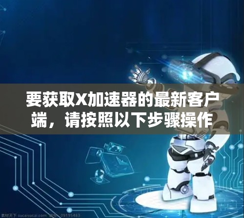 要获取X加速器的最新客户端,请按照以下步骤操作 要获取X加速器的最新客户端,请按照以下步骤操作