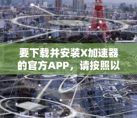 要下载并安装X加速器的官方APP,请按照以下步骤操作 要下载并安装X加速器的官方APP,请按照以下步骤操作