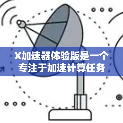 X加速器体验版是一个专注于加速计算任务的解决方案,旨在通过并行计算和算法优化来提高计算效率。以下是对该工具的详细分析和总结 X加速器体验版是一个专注于加速计算任务的解决方案,旨在通过并行计算和算法优化来提高计算效率。以下是对该工具的详细分析和总结
