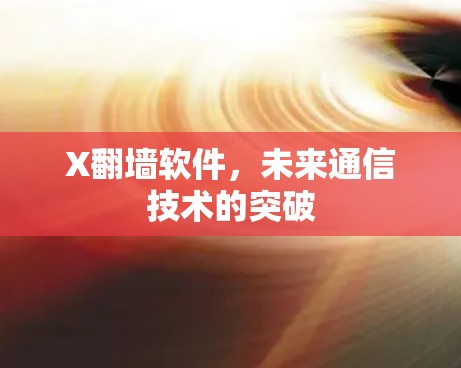 X翻墙软件,未来通信技术的突破 X翻墙软件,未来通信技术的突破