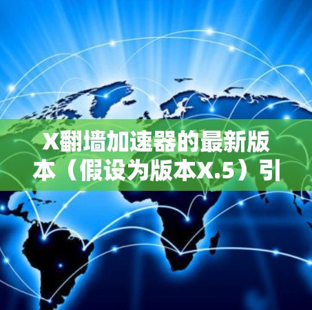 X翻墙加速器的最新版本(假设为版本X.5)引入了显著的性能提升和用户体验优化。以下是其主要特点 X翻墙加速器的最新版本(假设为版本X.5)引入了显著的性能提升和用户体验优化。以下是其主要特点