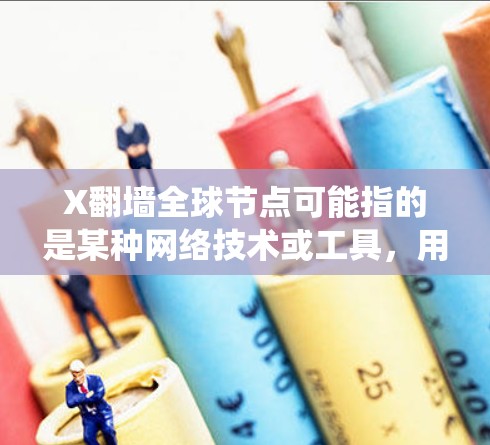 X翻墙全球节点可能指的是某种网络技术或工具,用于绕过网络限制,访问特定网站或服务器。然而,翻墙技术通常涉及一些复杂的操作和法律问题,具体使用方法可能因地区和需求而有所不同 X翻墙全球节点可能指的是某种网络技术或工具,用于绕过网络限制,访问特定网站或服务器。然而,翻墙技术通常涉及一些复杂的操作和法律问题,具体使用方法可能因地区和需求而有所不同