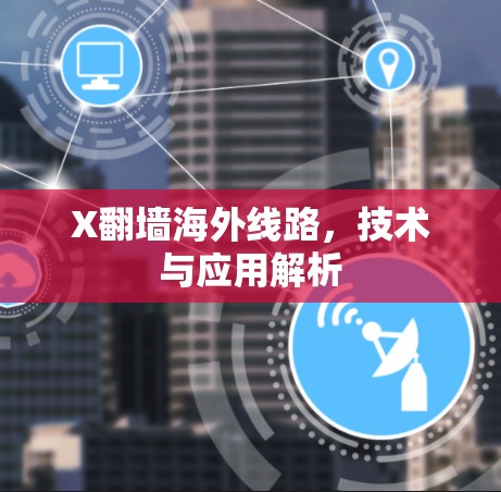 X翻墙海外线路,技术与应用解析 X翻墙海外线路,技术与应用解析