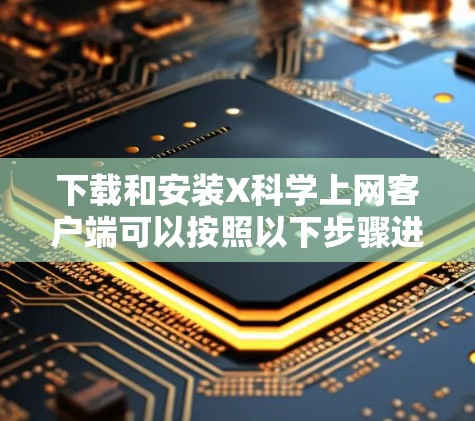 下载和安装X科学上网客户端可以按照以下步骤进行