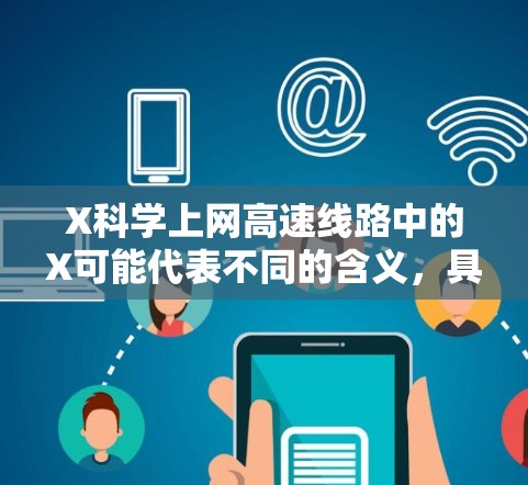 X科学上网高速线路中的X可能代表不同的含义,具体取决于上下文。不过,从字面上看,这似乎是指一种用于科学研究的高速网络连接。以下是一些可能的解释和建议 X科学上网高速线路中的X可能代表不同的含义,具体取决于上下文。不过,从字面上看,这似乎是指一种用于科学研究的高速网络连接。以下是一些可能的解释和建议