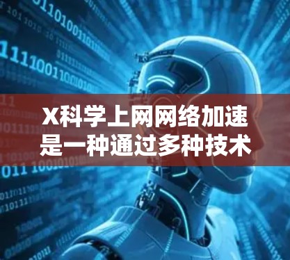 X科学上网网络加速是一种通过多种技术手段来优化互联网访问速度和效率的方法。以下是对这些技术的详细解释和总结 X科学上网网络加速是一种通过多种技术手段来优化互联网访问速度和效率的方法。以下是对这些技术的详细解释和总结