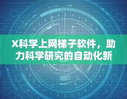 X科学上网梯子软件，助力科学研究的自动化新工具