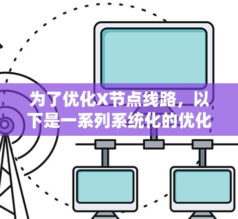 为了优化X节点线路，以下是一系列系统化的优化策略，涵盖多个关键方面，旨在提升网络性能