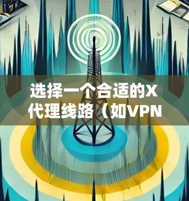 选择一个合适的X代理线路(如VPN服务)需要考虑多个因素,以确保其符合您的需求和安全性。以下是一些关键点和推荐 选择一个合适的X代理线路(如VPN服务)需要考虑多个因素,以确保其符合您的需求和安全性。以下是一些关键点和推荐