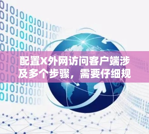 配置X外网访问客户端涉及多个步骤，需要仔细规划和测试。以下是一个有条理的解决方案