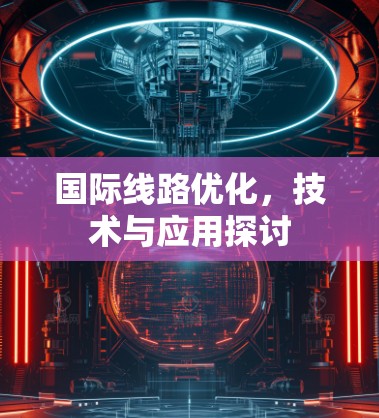 国际线路优化,技术与应用探讨 国际线路优化,技术与应用探讨