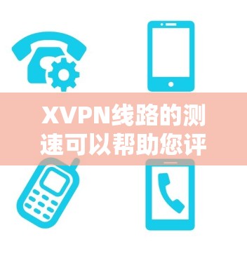 XVPN线路的测速可以帮助您评估VPN服务的性能，包括连接速度、延迟和稳定性。以下是测速的步骤和方法