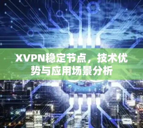 XVPN稳定节点,技术优势与应用场景分析 XVPN稳定节点,技术优势与应用场景分析
