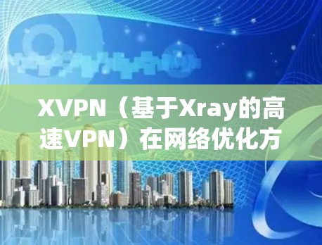 XVPN（基于Xray的高速VPN）在网络优化方面可以从以下几个方面进行调整和优化，以提升速度和稳定性