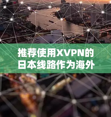 推荐使用XVPN的日本线路作为海外VPN服务，原因如下