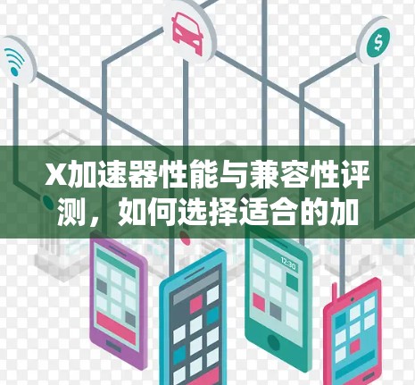 X加速器性能与兼容性评测,如何选择适合的加速器 X加速器性能与兼容性评测,如何选择适合的加速器