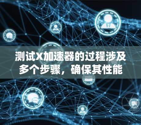 测试X加速器的过程涉及多个步骤,确保其性能符合预期。以下是系统化的测试步骤和思考 测试X加速器的过程涉及多个步骤,确保其性能符合预期。以下是系统化的测试步骤和思考