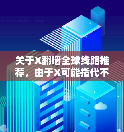 关于X翻墙全球线路推荐,由于X可能指代不同的内容,以下是一些通用的翻墙建议和方法,但请注意,翻墙活动可能涉及法律和安全问题,建议遵守相关法律法规,并确保使用的工具和服务是可靠和安全的 关于X翻墙全球线路推荐,由于X可能指代不同的内容,以下是一些通用的翻墙建议和方法,但请注意,翻墙活动可能涉及法律和安全问题,建议遵守相关法律法规,并确保使用的工具和服务是可靠和安全的
