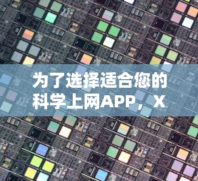为了选择适合您的科学上网APP，X 科学上网是一个不错的选项。以下是详细的评估和建议