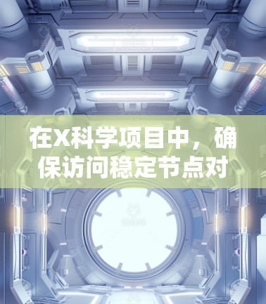 在X科学项目中,确保访问稳定节点对于顺利完成任务至关重要。以下是一些建议和工具,帮助您找到和使用稳定节点 在X科学项目中,确保访问稳定节点对于顺利完成任务至关重要。以下是一些建议和工具,帮助您找到和使用稳定节点