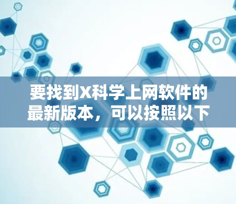 要找到X科学上网软件的最新版本,可以按照以下步骤进行 要找到X科学上网软件的最新版本,可以按照以下步骤进行