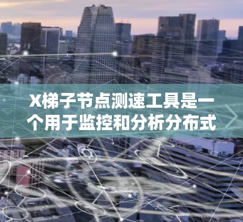 X梯子节点测速工具是一个用于监控和分析分布式系统中节点之间连接性能的工具。以下是对该工具的详细分析和总结 X梯子节点测速工具是一个用于监控和分析分布式系统中节点之间连接性能的工具。以下是对该工具的详细分析和总结