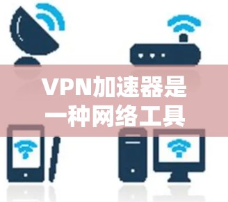 VPN加速器是一种网络工具,专为提高网络连接速度而设计,尤其适用于需要加密通信的用户。以下是对VPN加速器高速版本的详细分析,帮助你全面理解其功能和使用 VPN加速器是一种网络工具,专为提高网络连接速度而设计,尤其适用于需要加密通信的用户。以下是对VPN加速器高速版本的详细分析,帮助你全面理解其功能和使用