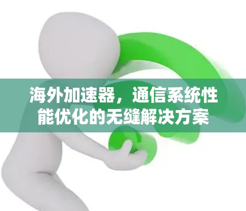 海外加速器，通信系统性能优化的无缝解决方案