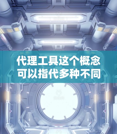 代理工具这个概念可以指代多种不同的工具，具体取决于使用场景和需求。以下是一些常见的代理工具及其应用领域