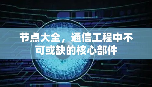 节点大全,通信工程中不可或缺的核心部件 节点大全,通信工程中不可或缺的核心部件