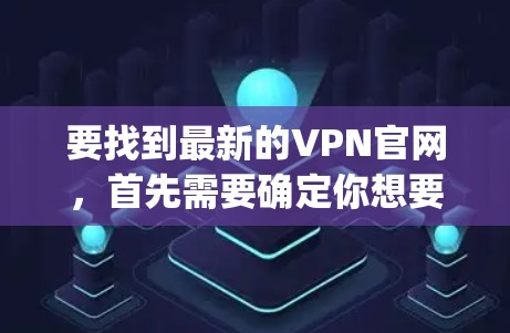 要找到最新的VPN官网,首先需要确定你想要哪个具体的VPN服务。例如,如果你想要ExpressVPN、NordVPN、Surfshark等品牌的最新官网链接,可以通过以下步骤找到 要找到最新的VPN官网,首先需要确定你想要哪个具体的VPN服务。例如,如果你想要ExpressVPN、NordVPN、Surfshark等品牌的最新官网链接,可以通过以下步骤找到