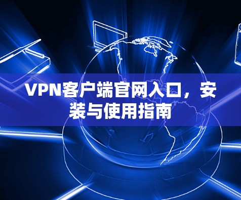 VPN客户端官网入口，安装与使用指南