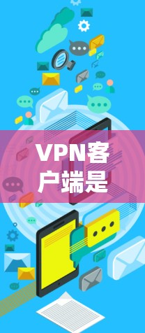 VPN客户端是连接到VPN服务的重要工具，它们通过不同协议提供安全的网络连接。以下是关于VPN客户端的详细排行和分析，帮助您选择最适合的解决方案