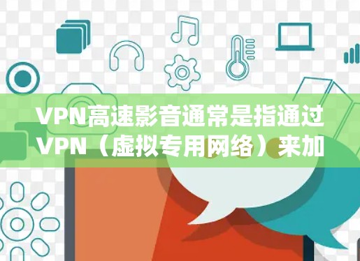 VPN高速影音通常是指通过VPN（虚拟专用网络）来加速访问影音流媒体服务或网站。VPN可以帮助用户绕过某些地理限制或网络限制，提高访问速度和稳定性。以下是关于VPN高速影音的一些常见信息和建议