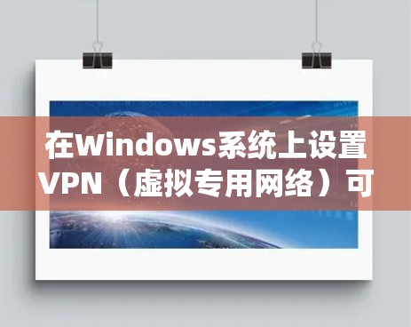 在Windows系统上设置VPN（虚拟专用网络）可以帮助你连接到远程服务器或访问受限的网络资源。以下是设置VPN的常见步骤和一些推荐的VPN客户端