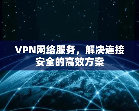 VPN网络服务,解决连接安全的高效方案 VPN网络服务,解决连接安全的高效方案