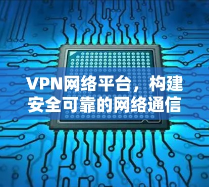 VPN网络平台，构建安全可靠的网络通信解决方案